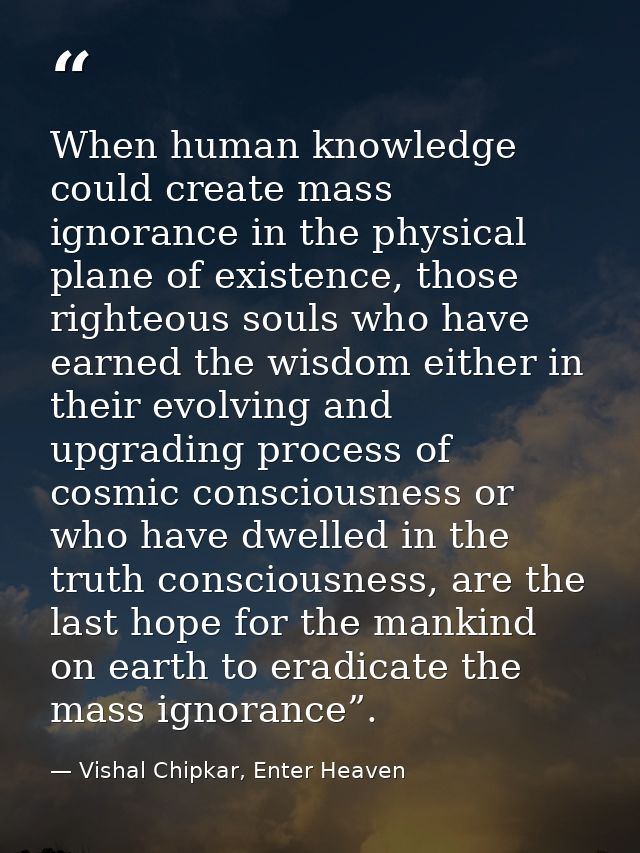 When human knowledge could create mass ignorance in the physical plane of existence, those righteous souls who have earn — Vishal Chipkar, Enter Heaven