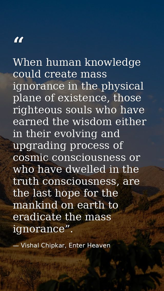 When human knowledge could create mass ignorance in the physical plane of existence, those righteous souls who have earn — Vishal Chipkar, Enter Heaven