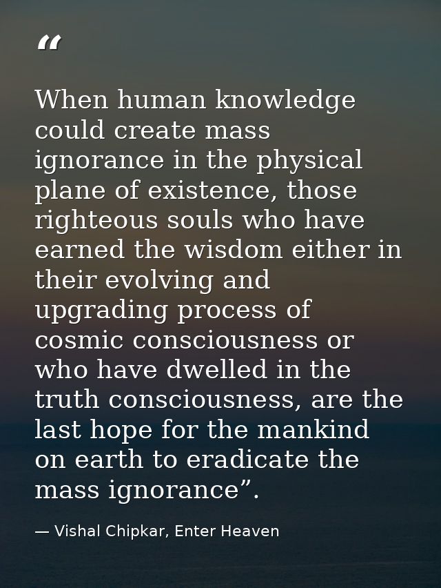 When human knowledge could create mass ignorance in the physical plane of existence, those righteous souls who have earn — Vishal Chipkar, Enter Heaven