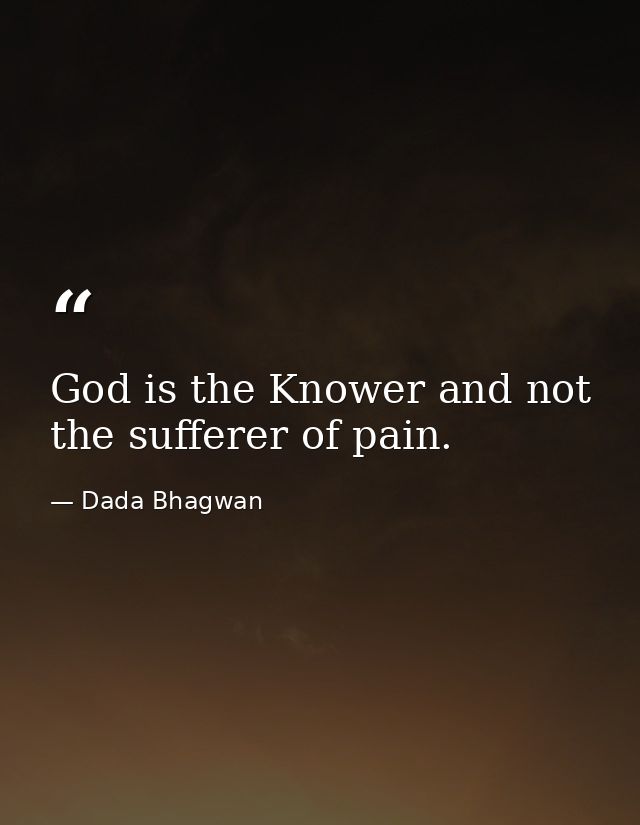 God is the Knower and not the sufferer of pain. — Dada Bhagwan