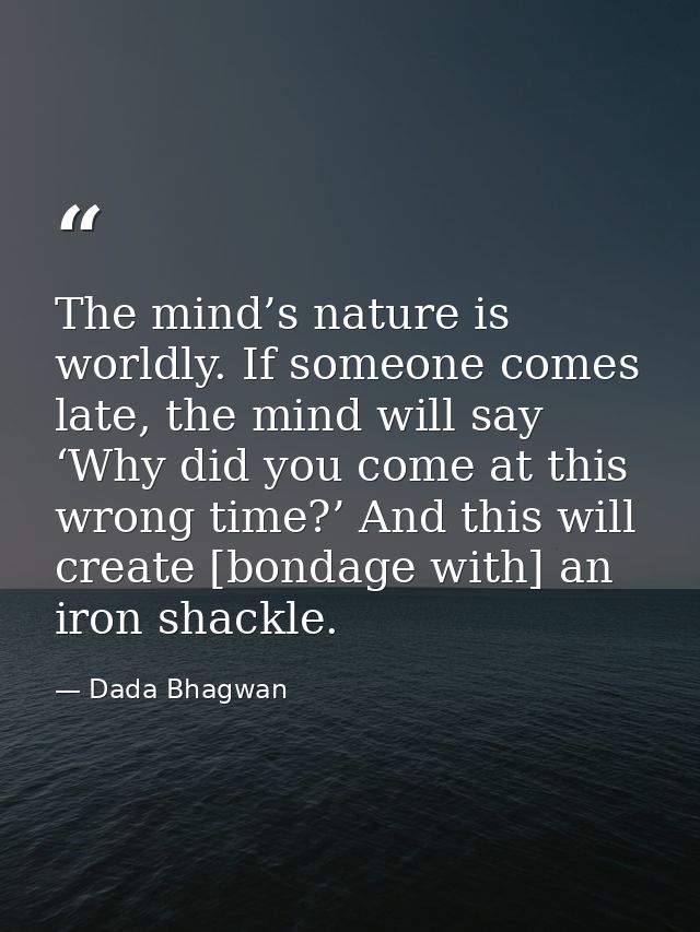 The mind’s nature is worldly. If someone comes late, the mind will say ‘Why did you come at this wrong time?’ And this w — Dada Bhagwan