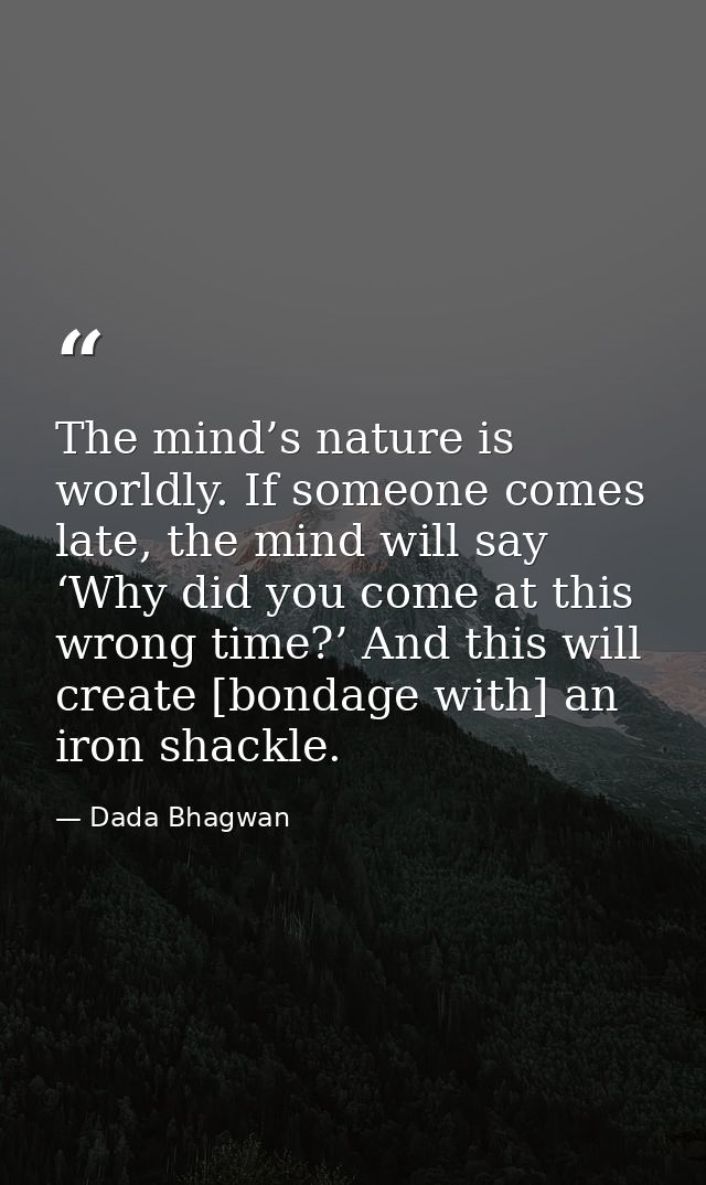 The mind’s nature is worldly. If someone comes late, the mind will say ‘Why did you come at this wrong time?’ And this w — Dada Bhagwan