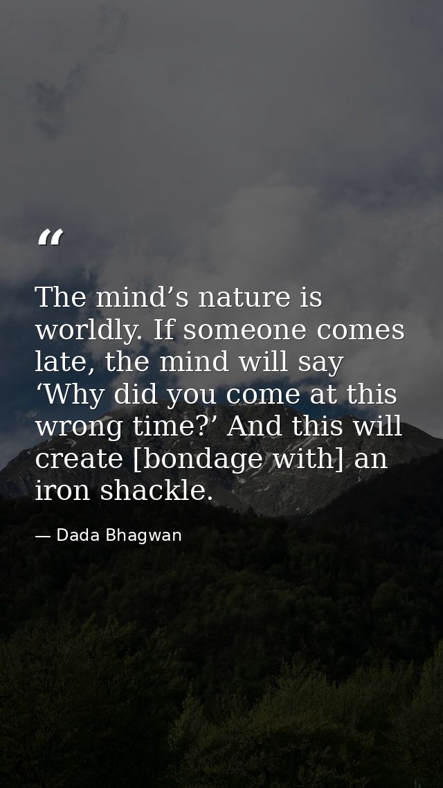 The mind’s nature is worldly. If someone comes late, the mind will say ‘Why did you come at this wrong time?’ And this w — Dada Bhagwan