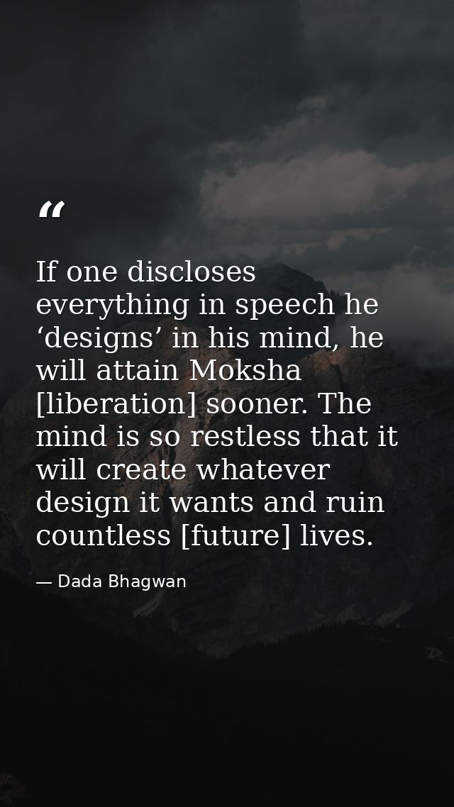 If one discloses everything in speech he ‘designs’ in his mind, he will attain Moksha [liberation] sooner. The mind is s — Dada Bhagwan