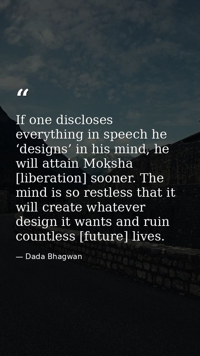 If one discloses everything in speech he ‘designs’ in his mind, he will attain Moksha [liberation] sooner. The mind is s — Dada Bhagwan
