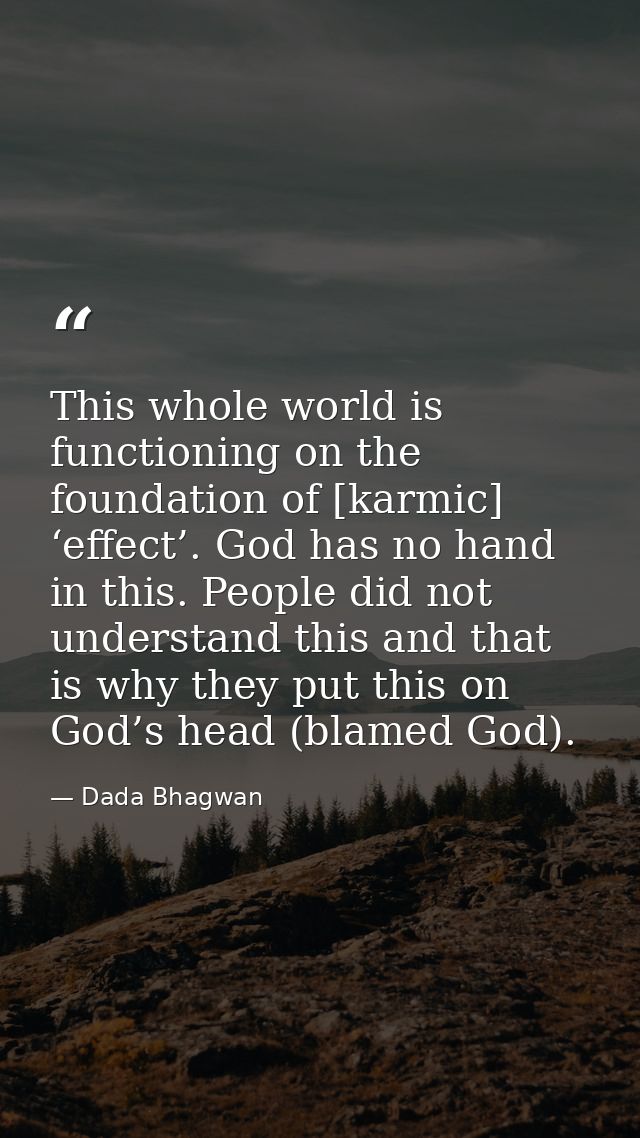 This whole world is functioning on the foundation of [karmic] ‘effect’. God has no hand in this. People did not understa — Dada Bhagwan
