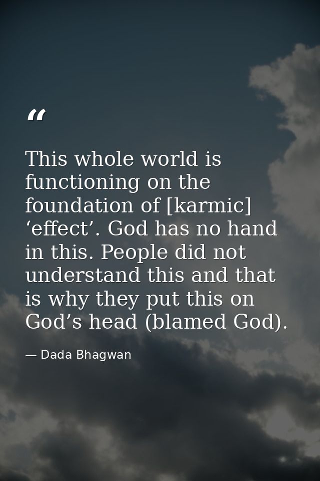 This whole world is functioning on the foundation of [karmic] ‘effect’. God has no hand in this. People did not understa — Dada Bhagwan