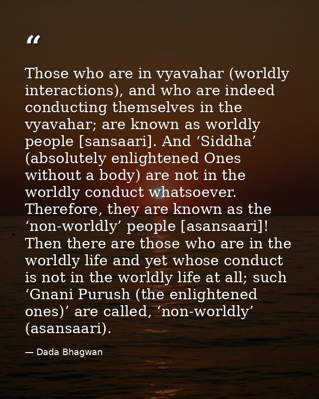 Those who are in vyavahar (worldly interactions), and who are indeed conducting themselves in the vyavahar; are known as — Dada Bhagwan