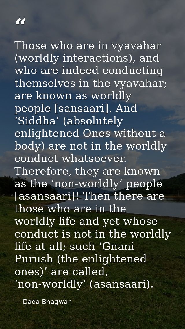 Those who are in vyavahar (worldly interactions), and who are indeed conducting themselves in the vyavahar; are known as — Dada Bhagwan