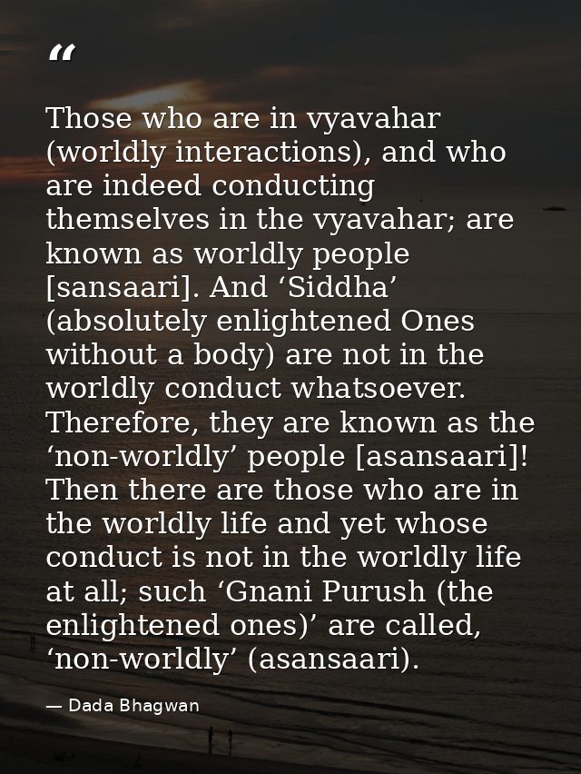 Those who are in vyavahar (worldly interactions), and who are indeed conducting themselves in the vyavahar; are known as — Dada Bhagwan