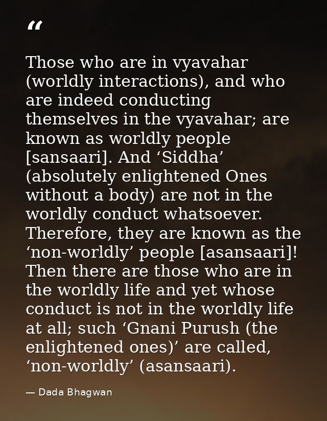 Those who are in vyavahar (worldly interactions), and who are indeed conducting themselves in the vyavahar; are known as — Dada Bhagwan