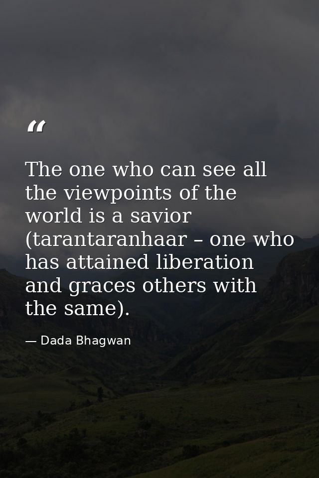 The one who can see all the viewpoints of the world is a savior (tarantaranhaar – one who has attained liberation and gr — Dada Bhagwan