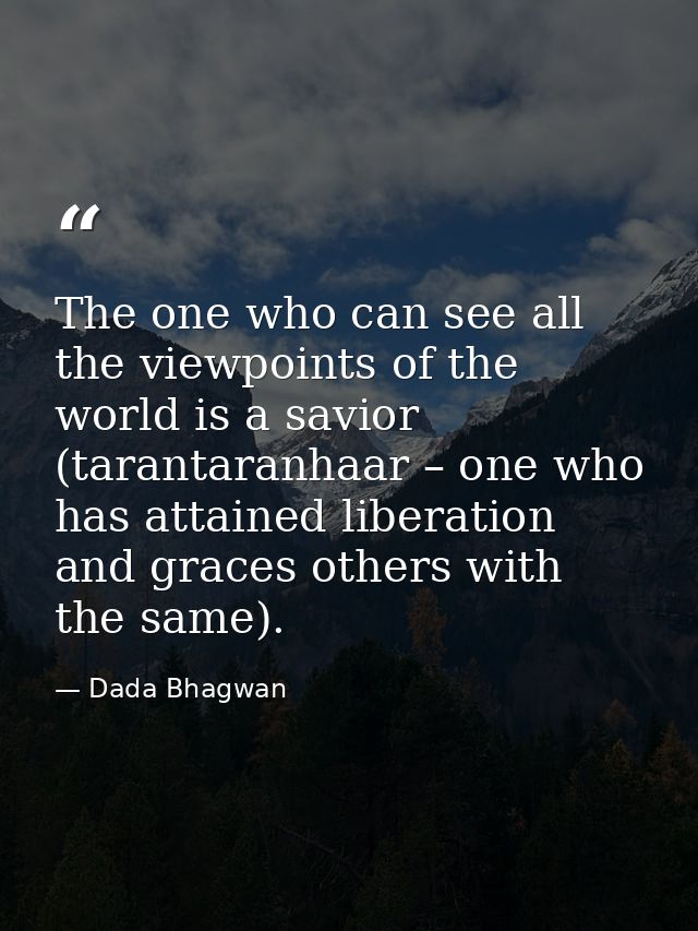 The one who can see all the viewpoints of the world is a savior (tarantaranhaar – one who has attained liberation and gr — Dada Bhagwan