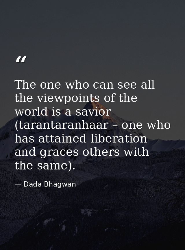 The one who can see all the viewpoints of the world is a savior (tarantaranhaar – one who has attained liberation and gr — Dada Bhagwan