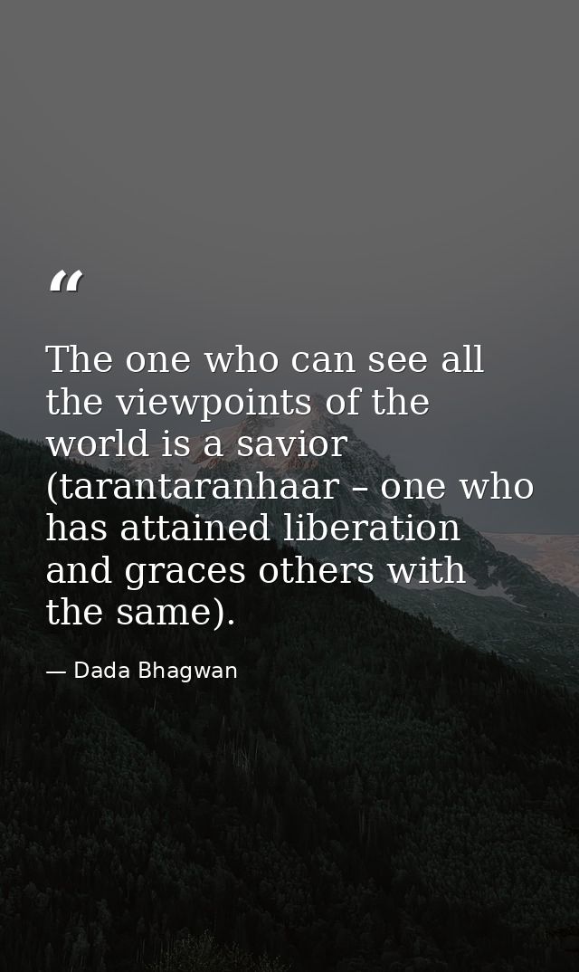 The one who can see all the viewpoints of the world is a savior (tarantaranhaar – one who has attained liberation and gr — Dada Bhagwan