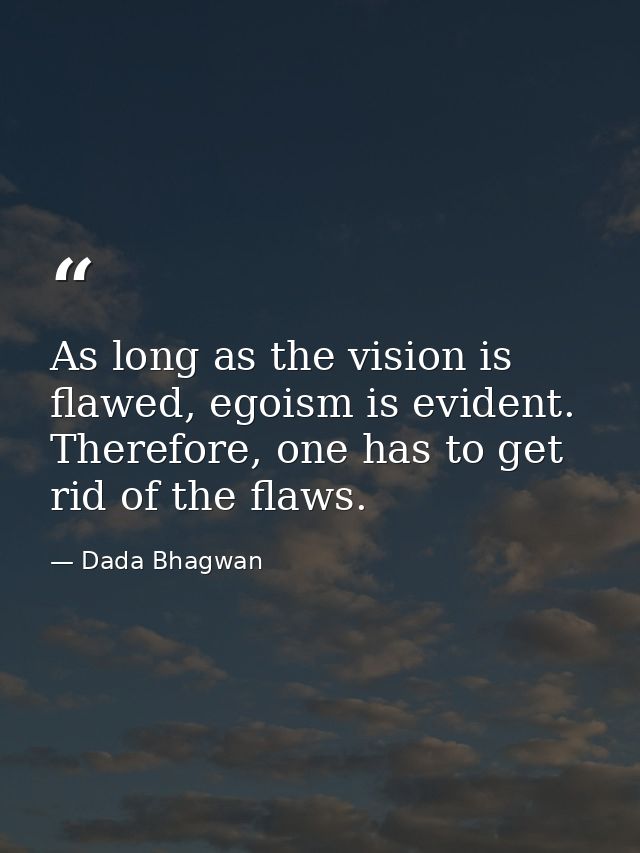 As long as the vision is flawed, egoism is evident. Therefore, one has to get rid of the flaws. — Dada Bhagwan