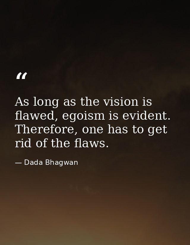 As long as the vision is flawed, egoism is evident. Therefore, one has to get rid of the flaws. — Dada Bhagwan
