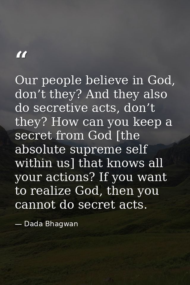 Our people believe in God, don’t they? And they also do secretive acts, don’t they? How can you keep a secret from God [ — Dada Bhagwan