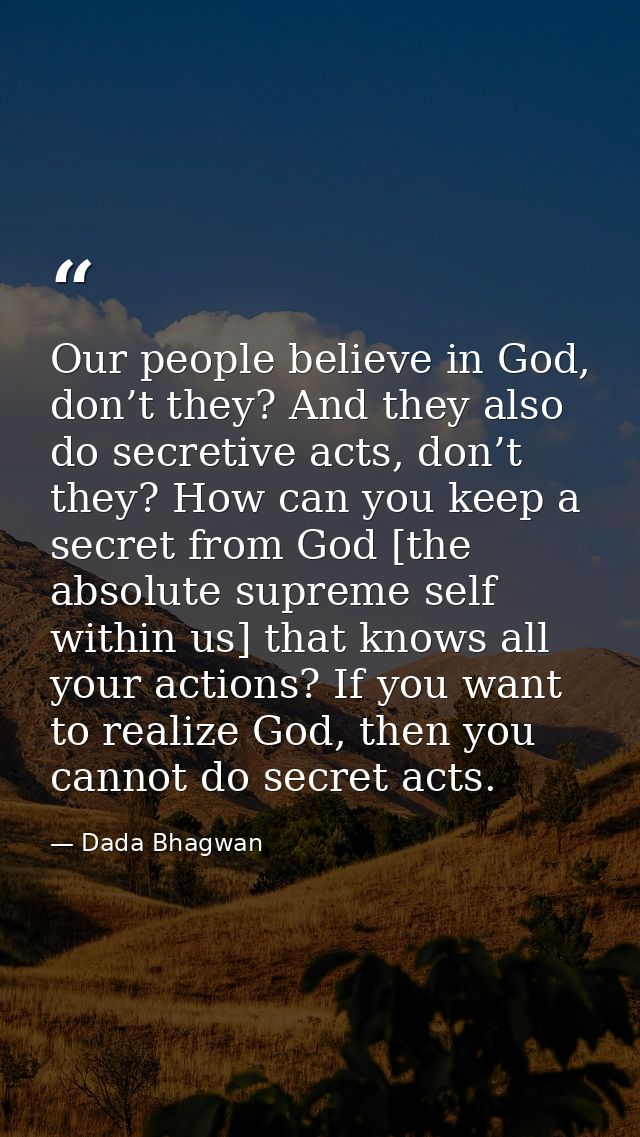 Our people believe in God, don’t they? And they also do secretive acts, don’t they? How can you keep a secret from God [ — Dada Bhagwan