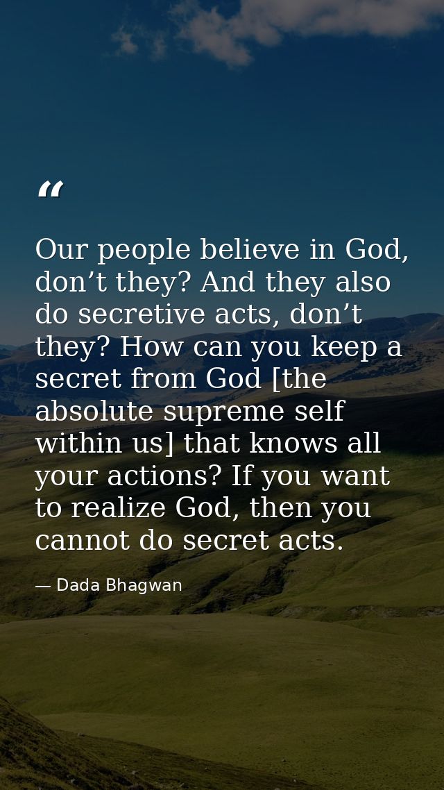 Our people believe in God, don’t they? And they also do secretive acts, don’t they? How can you keep a secret from God [ — Dada Bhagwan