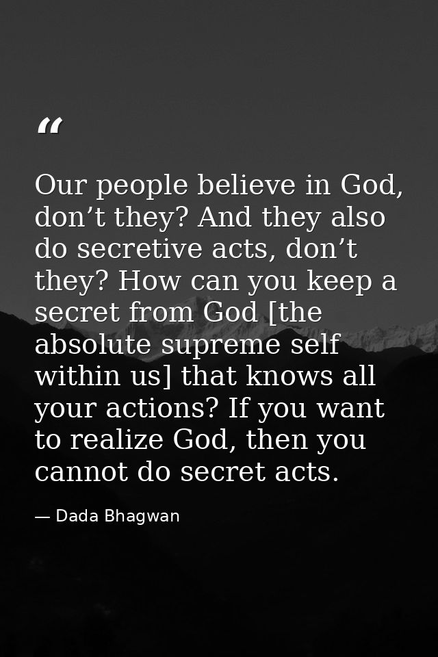 Our people believe in God, don’t they? And they also do secretive acts, don’t they? How can you keep a secret from God [ — Dada Bhagwan