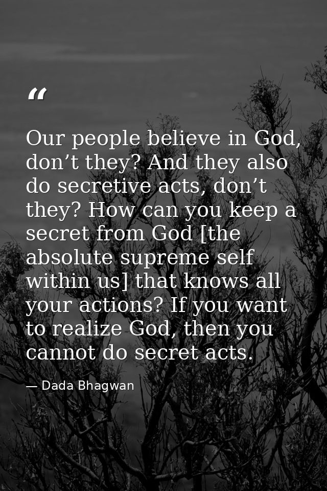 Our people believe in God, don’t they? And they also do secretive acts, don’t they? How can you keep a secret from God [ — Dada Bhagwan