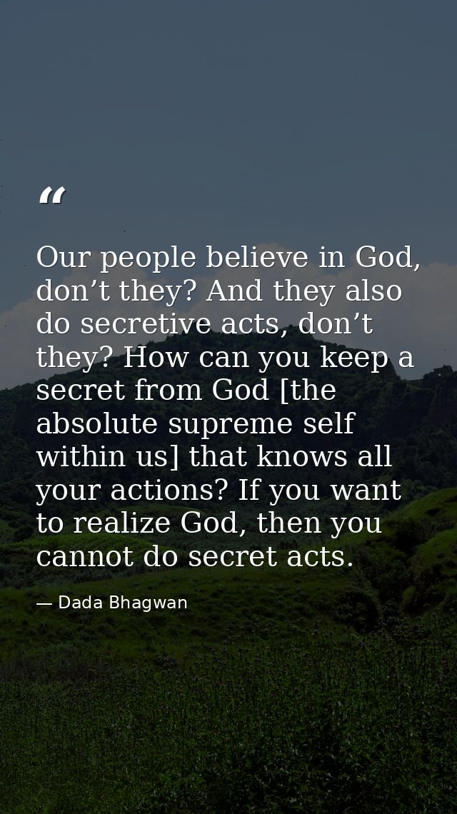 Our people believe in God, don’t they? And they also do secretive acts, don’t they? How can you keep a secret from God [ — Dada Bhagwan