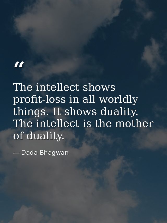 The intellect shows profit-loss in all worldly things. It shows duality. The intellect is the mother of duality. — Dada Bhagwan