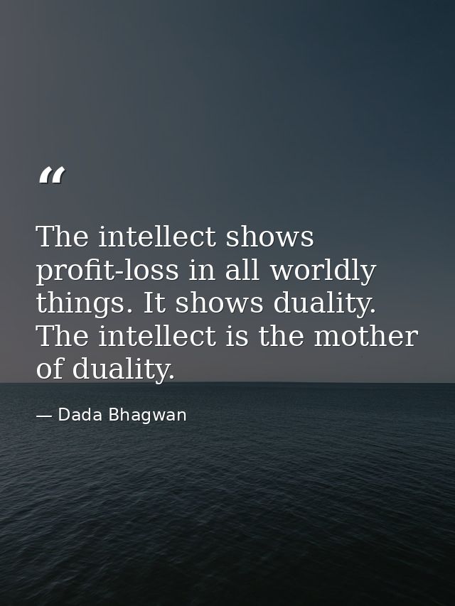 The intellect shows profit-loss in all worldly things. It shows duality. The intellect is the mother of duality. — Dada Bhagwan