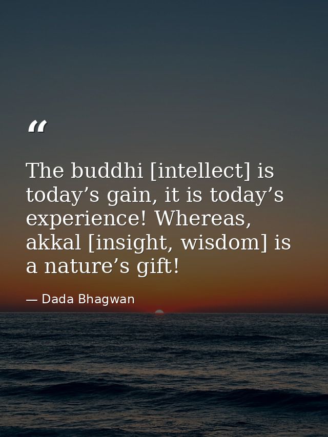 The buddhi [intellect] is today’s gain, it is today’s experience! Whereas, akkal [insight, wisdom] is a nature’s gift! — Dada Bhagwan