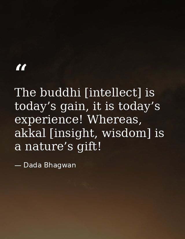 The buddhi [intellect] is today’s gain, it is today’s experience! Whereas, akkal [insight, wisdom] is a nature’s gift! — Dada Bhagwan