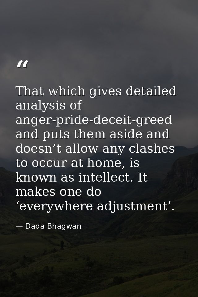 That which gives detailed analysis of anger-pride-deceit-greed and puts them aside and doesn’t allow any clashes to occu — Dada Bhagwan