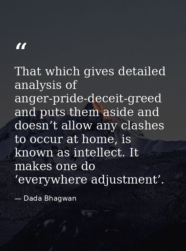 That which gives detailed analysis of anger-pride-deceit-greed and puts them aside and doesn’t allow any clashes to occu — Dada Bhagwan
