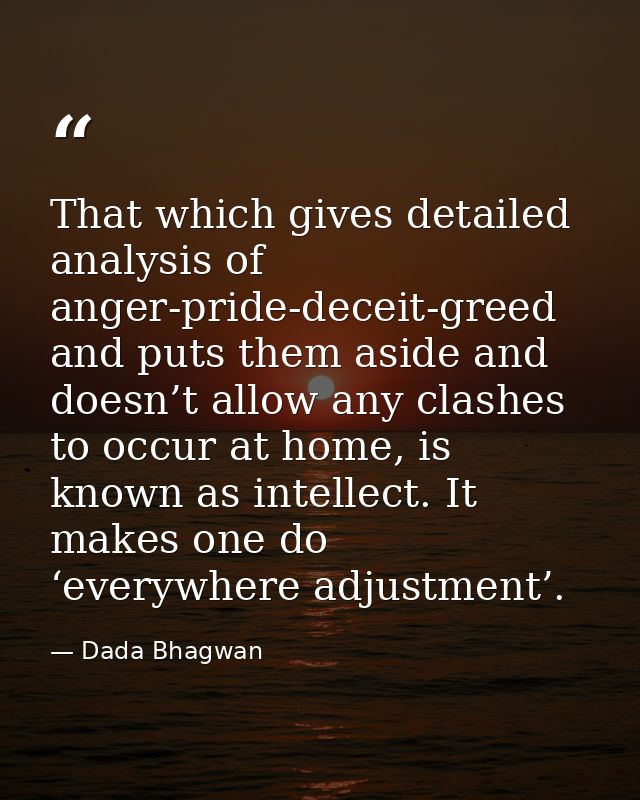 That which gives detailed analysis of anger-pride-deceit-greed and puts them aside and doesn’t allow any clashes to occu — Dada Bhagwan