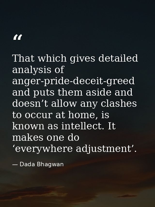 That which gives detailed analysis of anger-pride-deceit-greed and puts them aside and doesn’t allow any clashes to occu — Dada Bhagwan