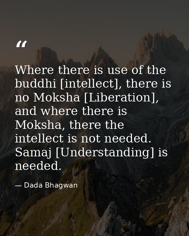Where there is use of the buddhi [intellect], there is no Moksha [Liberation], and where there is Moksha, there the inte — Dada Bhagwan