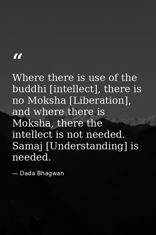 Where there is use of the buddhi [intellect], there is no Moksha [Liberation], and where there is Moksha, there the inte — Dada Bhagwan