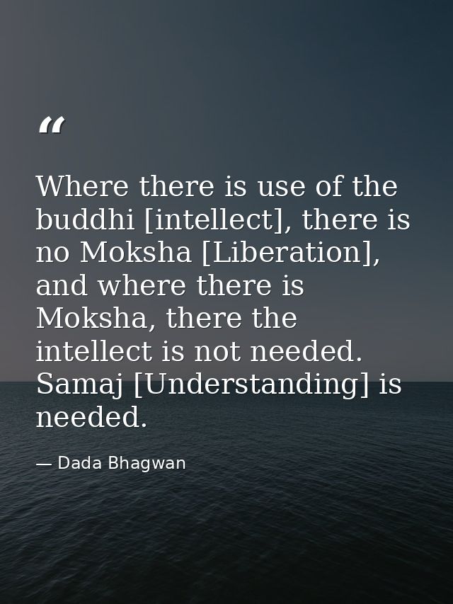 Where there is use of the buddhi [intellect], there is no Moksha [Liberation], and where there is Moksha, there the inte — Dada Bhagwan