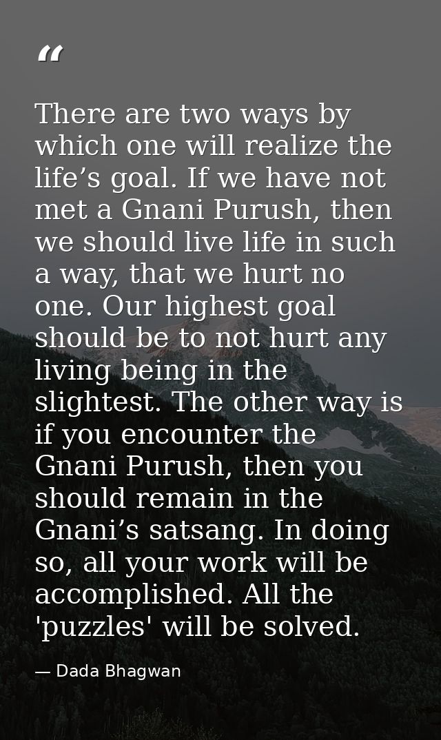 There are two ways by which one will realize the life’s goal. If we have not met a Gnani Purush, then we should live lif — Dada Bhagwan