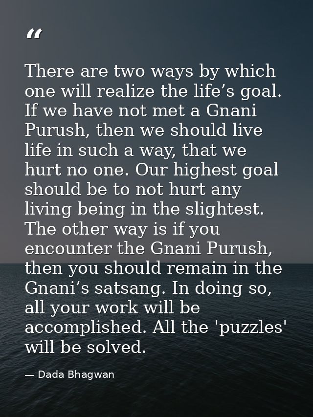 There are two ways by which one will realize the life’s goal. If we have not met a Gnani Purush, then we should live lif — Dada Bhagwan