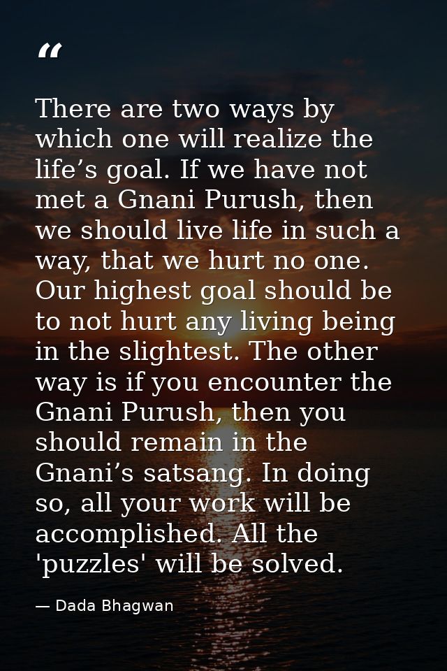 There are two ways by which one will realize the life’s goal. If we have not met a Gnani Purush, then we should live lif — Dada Bhagwan