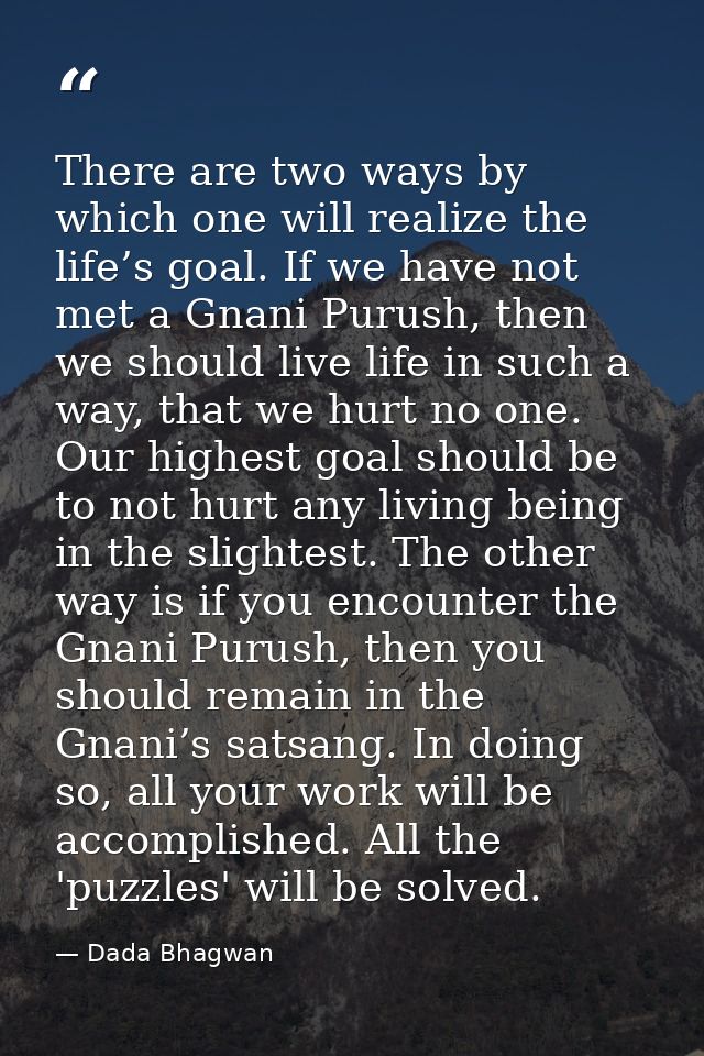 There are two ways by which one will realize the life’s goal. If we have not met a Gnani Purush, then we should live lif — Dada Bhagwan