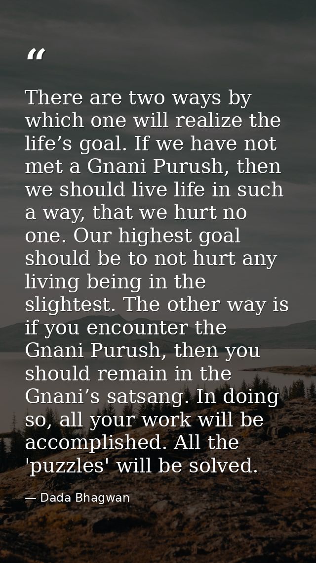 There are two ways by which one will realize the life’s goal. If we have not met a Gnani Purush, then we should live lif — Dada Bhagwan