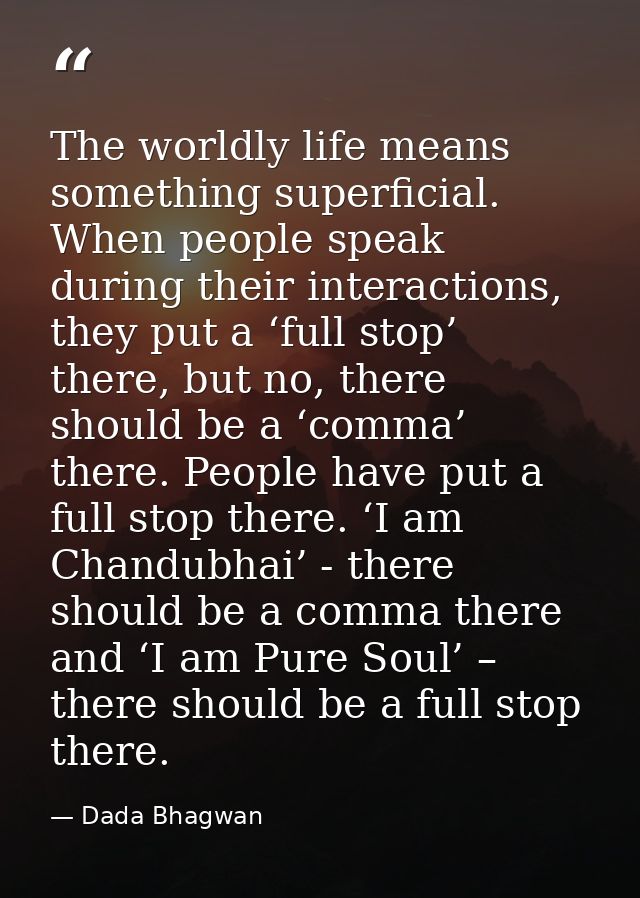 The worldly life means something superficial. When people speak during their interactions, they put a ‘full stop’ there, — Dada Bhagwan