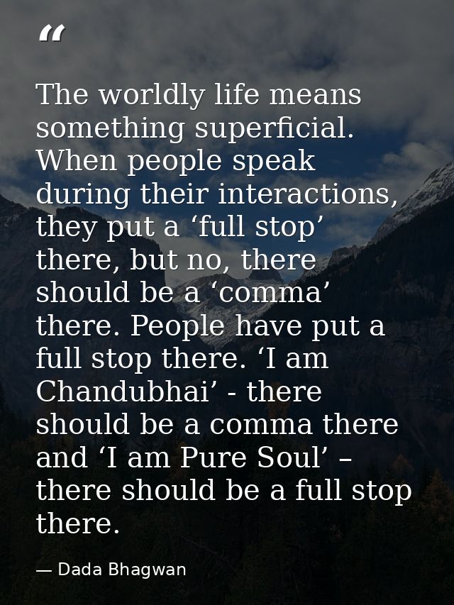 The worldly life means something superficial. When people speak during their interactions, they put a ‘full stop’ there, — Dada Bhagwan