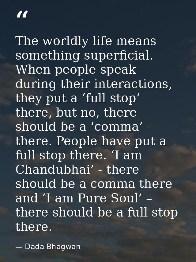 The worldly life means something superficial. When people speak during their interactions, they put a ‘full stop’ there, — Dada Bhagwan