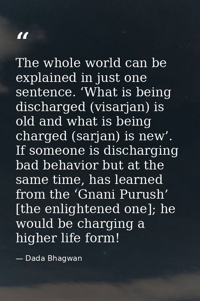 The whole world can be explained in just one sentence. ‘What is being discharged (visarjan) is old and what is being cha — Dada Bhagwan