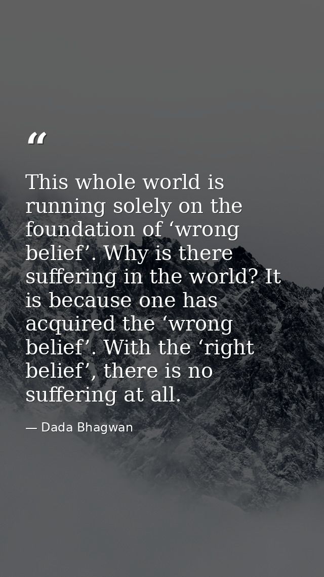 This whole world is running solely on the foundation of ‘wrong belief’. Why is there suffering in the world? It is becau — Dada Bhagwan