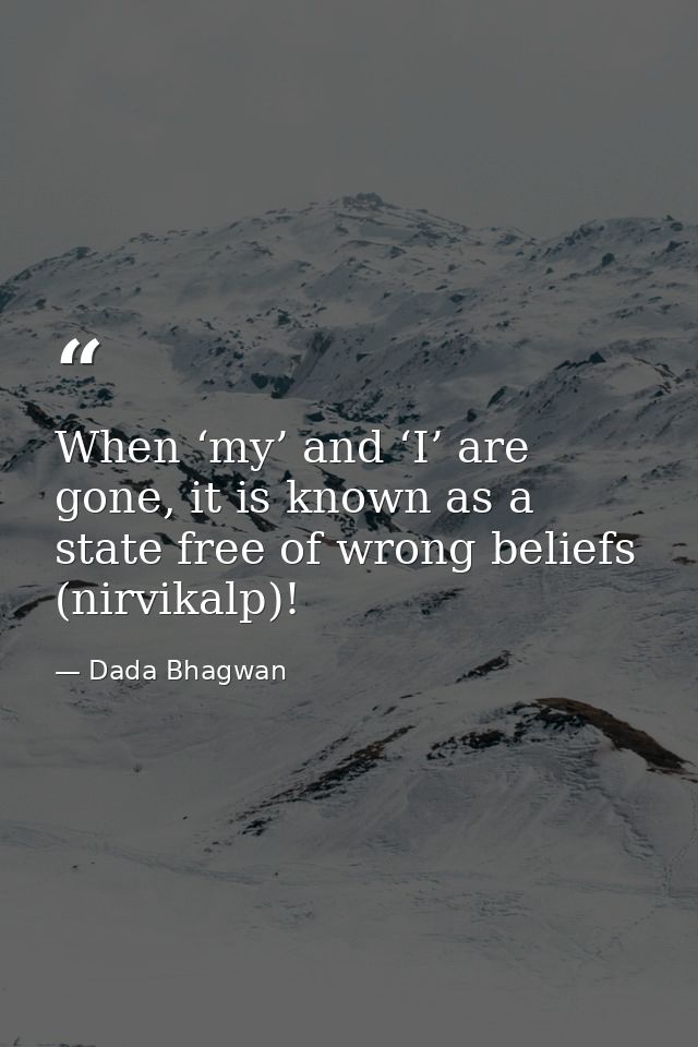 When ‘my’ and ‘I’ are gone, it is known as a state free of wrong beliefs (nirvikalp)! — Dada Bhagwan