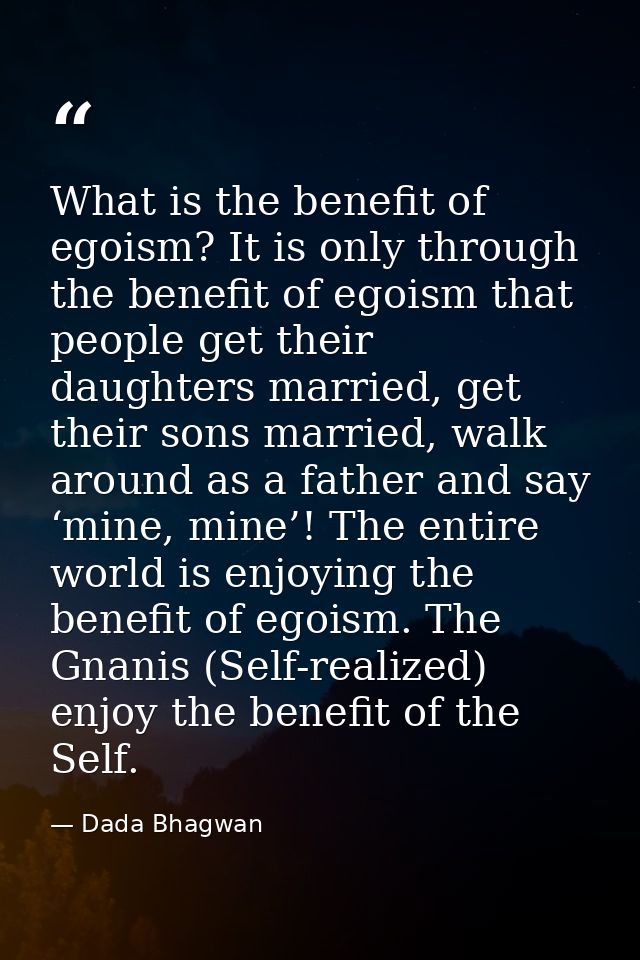 What is the benefit of egoism? It is only through the benefit of egoism that people get their daughters married, get the — Dada Bhagwan